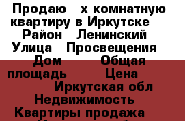 Продаю 3-х комнатную квартиру в Иркутске-2 › Район ­ Ленинский › Улица ­ Просвещения › Дом ­ 32 › Общая площадь ­ 58 › Цена ­ 2 850 000 - Иркутская обл. Недвижимость » Квартиры продажа   . Иркутская обл.